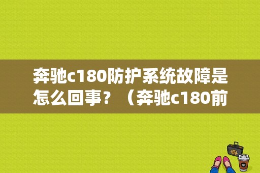 奔驰c180防护系统故障是怎么回事？（奔驰c180前右侧囊故障）-图1