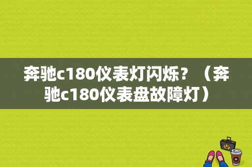 奔驰c180仪表灯闪烁？（奔驰c180仪表盘故障灯）-图1