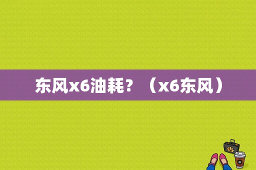 东风x6油耗？（x6东风）-图1
