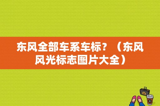东风全部车系车标？（东风风光标志图片大全）-图1
