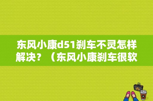东风小康d51刹车不灵怎样解决？（东风小康刹车很软）-图1