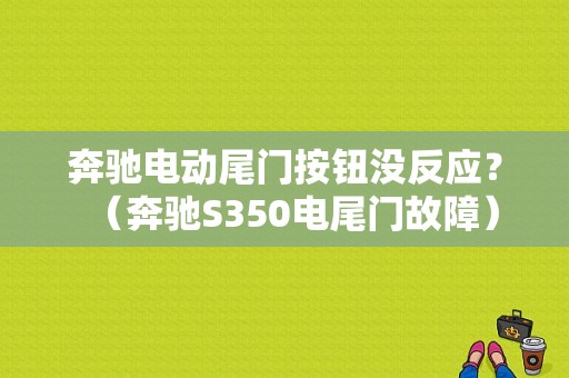 奔驰电动尾门按钮没反应？（奔驰S350电尾门故障）-图1