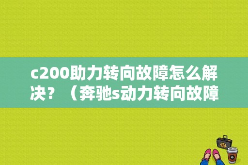 c200助力转向故障怎么解决？（奔驰s动力转向故障）-图1