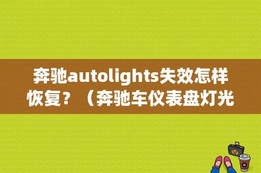 奔驰autolights失效怎样恢复？（奔驰车仪表盘灯光故障）-图1