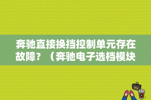 奔驰直接换挡控制单元存在故障？（奔驰电子选档模块故障）-图1
