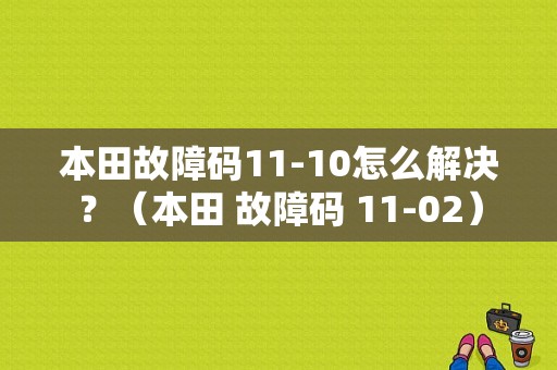 本田故障码11-10怎么解决？（本田 故障码 11-02）-图1