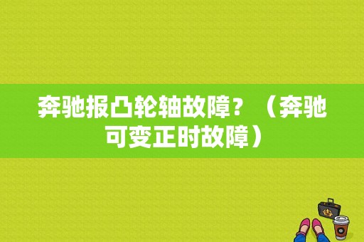 奔驰报凸轮轴故障？（奔驰可变正时故障）-图1