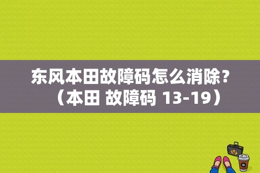 东风本田故障码怎么消除？（本田 故障码 13-19）-图1