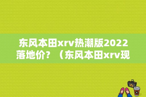 东风本田xrv热潮版2022落地价？（东风本田xrv现在多少钱）-图1