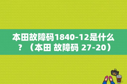 本田故障码1840-12是什么？（本田 故障码 27-20）-图1