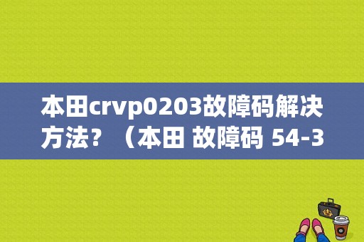 本田crvp0203故障码解决方法？（本田 故障码 54-3）-图1