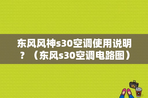 东风风神s30空调使用说明？（东风s30空调电路图）-图1