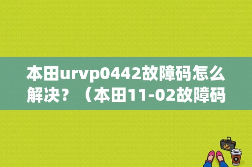 本田urvp0442故障码怎么解决？（本田11-02故障码）-图1
