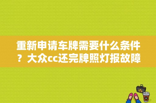 重新申请车牌需要什么条件？大众cc还完牌照灯报故障怎么办-图1