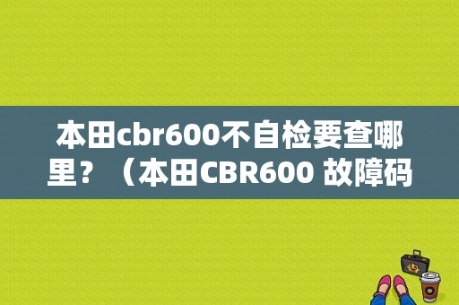 本田cbr600不自检要查哪里？（本田CBR600 故障码查询）-图1
