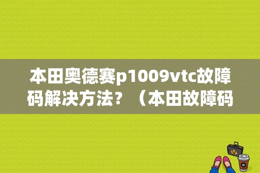 本田奥德赛p1009vtc故障码解决方法？（本田故障码P1009）-图1