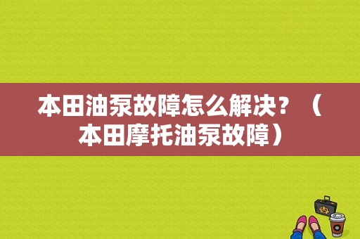 本田油泵故障怎么解决？（本田摩托油泵故障）-图1