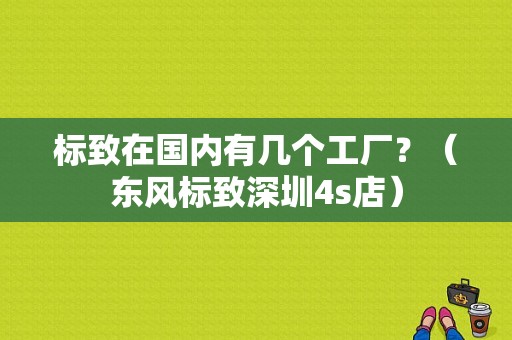 标致在国内有几个工厂？（东风标致深圳4s店）-图1