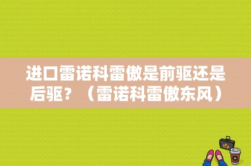 进口雷诺科雷傲是前驱还是后驱？（雷诺科雷傲东风）-图1