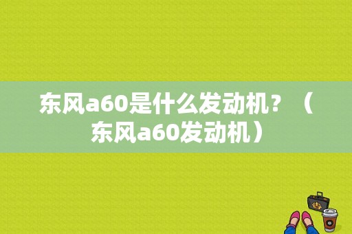 东风a60是什么发动机？（东风a60发动机）-图1