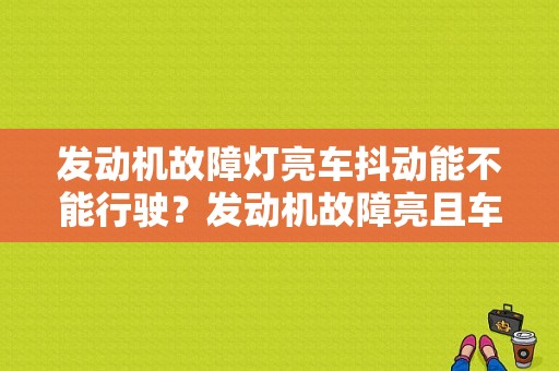 发动机故障灯亮车抖动能不能行驶？发动机故障亮且车抖动-图1
