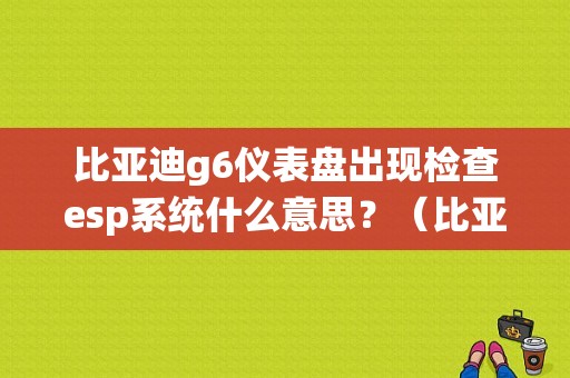 比亚迪g6仪表盘出现检查esp系统什么意思？（比亚迪g6esp电机故障）-图1