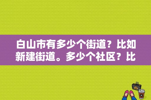 白山市有多少个街道？比如新建街道。多少个社区？比如怡滨社区？（白山到东风）-图1