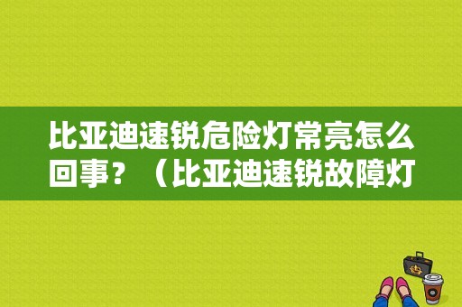 比亚迪速锐危险灯常亮怎么回事？（比亚迪速锐故障灯亮）-图1