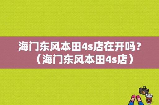 海门东风本田4s店在开吗？（海门东风本田4s店）-图1
