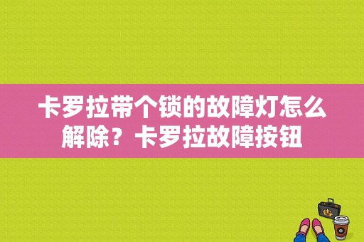 卡罗拉带个锁的故障灯怎么解除？卡罗拉故障按钮-图1