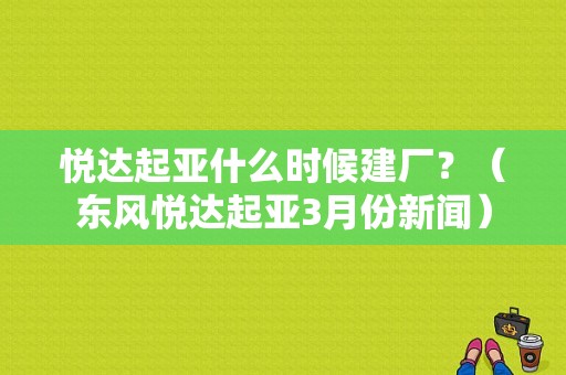 悦达起亚什么时候建厂？（东风悦达起亚3月份新闻）-图1