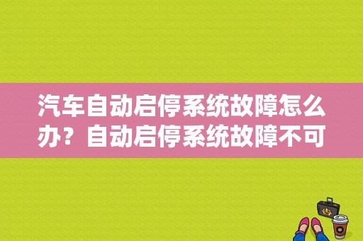 汽车自动启停系统故障怎么办？自动启停系统故障不可是用-图1