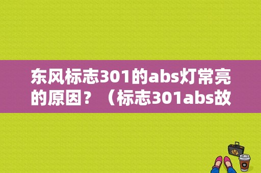 东风标志301的abs灯常亮的原因？（标志301abs故障灯亮）-图1