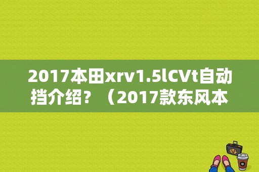 2017本田xrv1.5lCVt自动挡介绍？（2017款东风本田xr）-图1