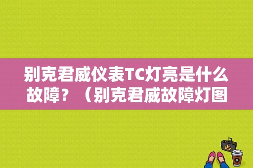 别克君威仪表TC灯亮是什么故障？（别克君威故障灯图解TC）-图1
