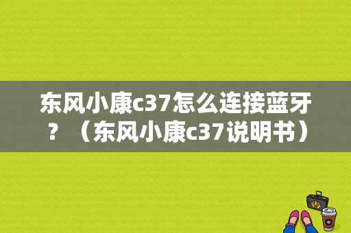 东风小康c37怎么连接蓝牙？（东风小康c37说明书）-图1