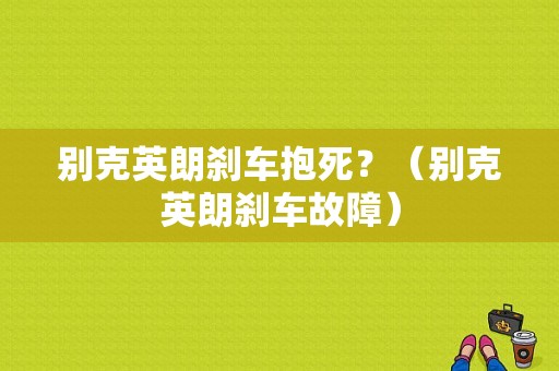 别克英朗刹车抱死？（别克英朗刹车故障）-图1