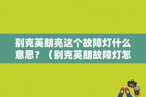 别克英朗亮这个故障灯什么意思？（别克英朗故障灯怎么消除）-图1