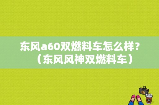 东风a60双燃料车怎么样？（东风风神双燃料车）-图1