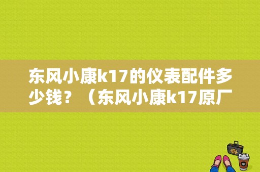东风小康k17的仪表配件多少钱？（东风小康k17原厂配件）-图1