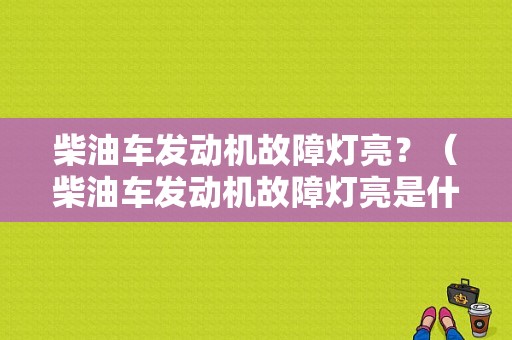 柴油车发动机故障灯亮？（柴油车发动机故障灯亮是什么原因）-图1