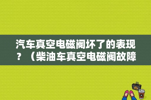 汽车真空电磁阀坏了的表现？（柴油车真空电磁阀故障）-图1