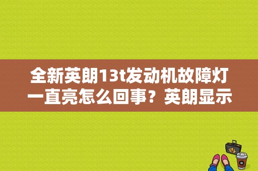 全新英朗13t发动机故障灯一直亮怎么回事？英朗显示发动机故障灯-图1