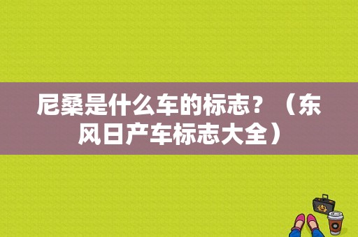 尼桑是什么车的标志？（东风日产车标志大全）-图1