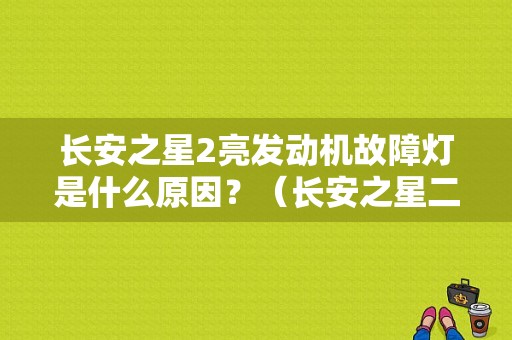 长安之星2亮发动机故障灯是什么原因？（长安之星二代故障灯）-图1