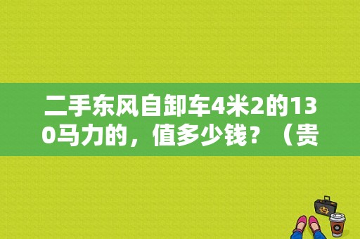 二手东风自卸车4米2的130马力的，值多少钱？（贵阳二手东风自卸车）-图1