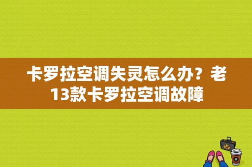 卡罗拉空调失灵怎么办？老13款卡罗拉空调故障-图1
