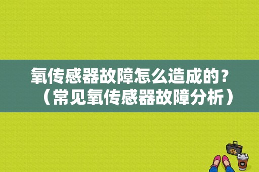 氧传感器故障怎么造成的？（常见氧传感器故障分析）-图1