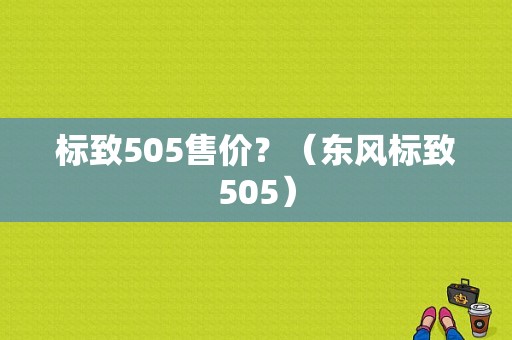 标致505售价？（东风标致505）-图1