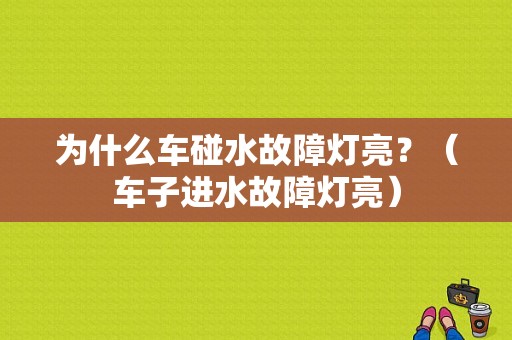 为什么车碰水故障灯亮？（车子进水故障灯亮）-图1